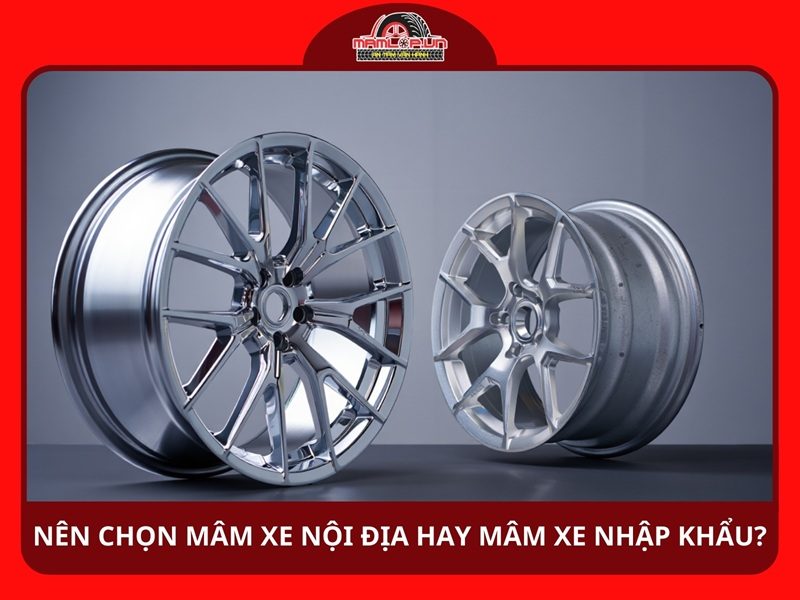 Nên chọn mâm xe nội địa hay mâm xe nhập khẩu?
